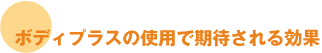 ボディプラスの使用で期待される効果