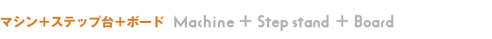 マシン＋ステップ台＋ボード